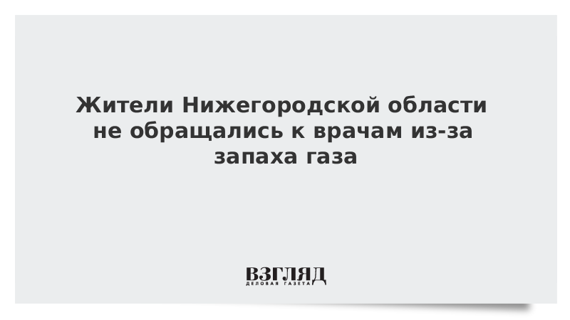 Жители Нижегородской области не обращались к врачам из-за запаха газа