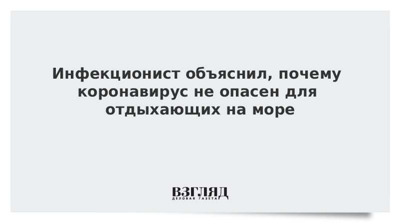 Инфекционист объяснил, почему коронавирус не опасен для отдыхающих на море