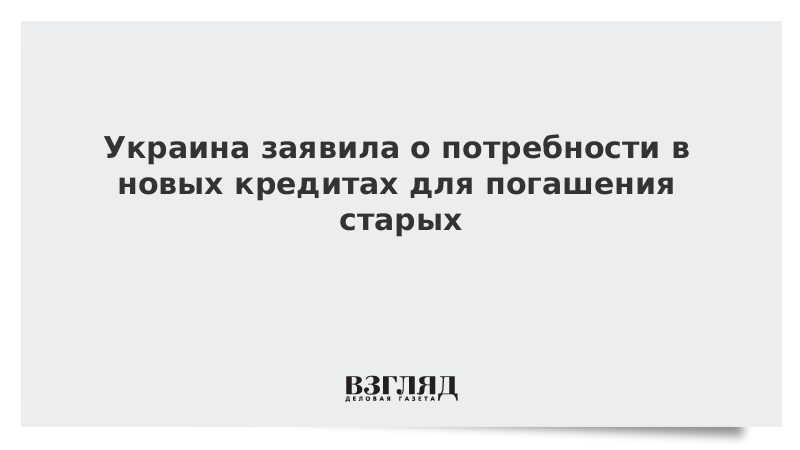 Украина заявила о потребности в новых кредитах для погашения старых