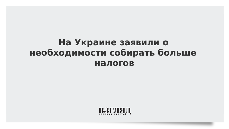 На Украине заявили о необходимости собирать больше налогов