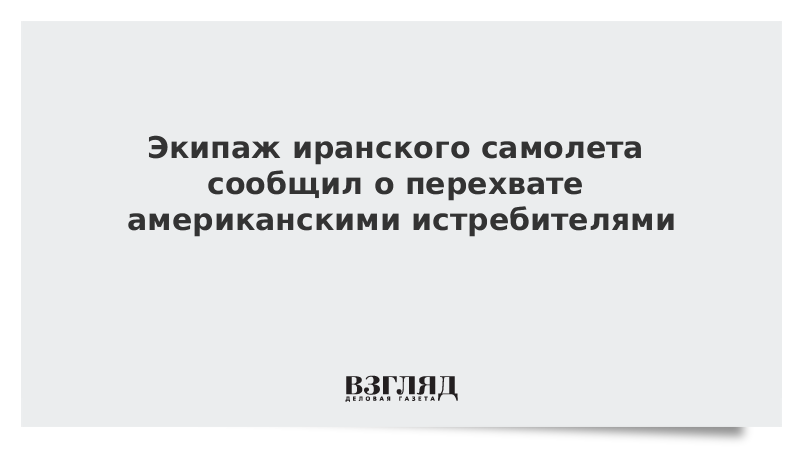 Экипаж иранского самолета сообщил о перехвате американскими истребителями