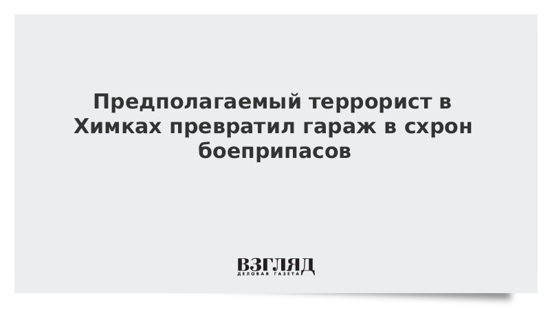 Предполагаемый террорист в Химках превратил гараж в схрон боеприпасов