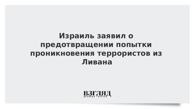 Израиль заявил о предотвращении попытки проникновения террористов из Ливана