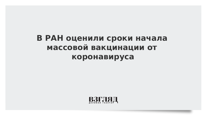 В РАН оценили сроки начала массовой вакцинации от коронавируса