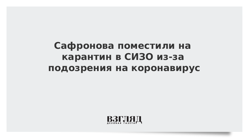 Сафронова поместили на карантин в СИЗО из-за подозрения на коронавирус