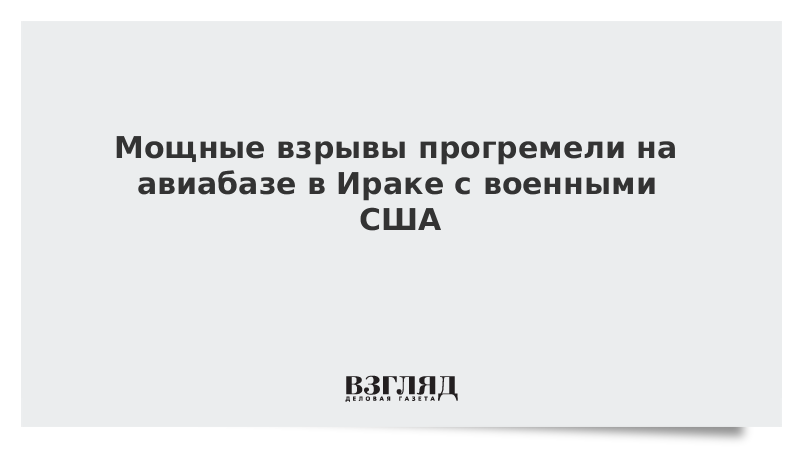 Мощные взрывы прогремели на авиабазе в Ираке с военными США