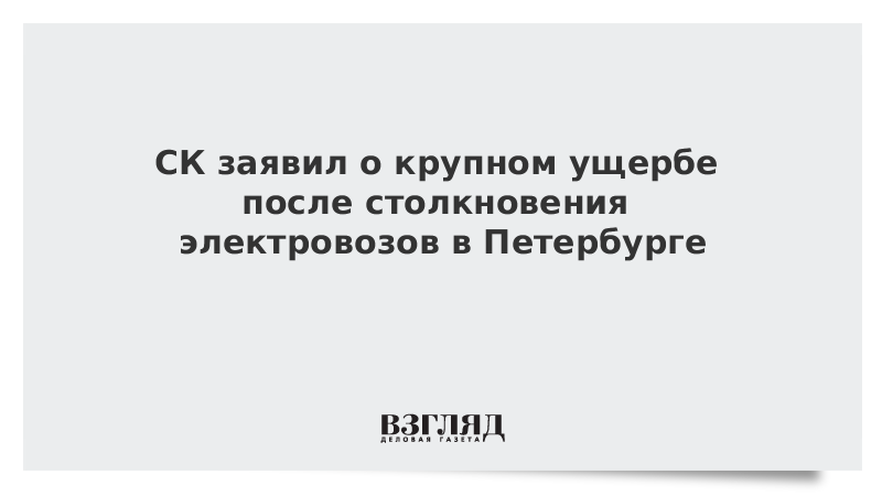 СК заявил о крупном ущербе после столкновения электровозов в Петербурге