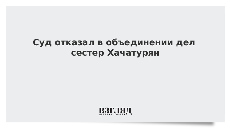 Суд отказал в объединении дел сестер Хачатурян