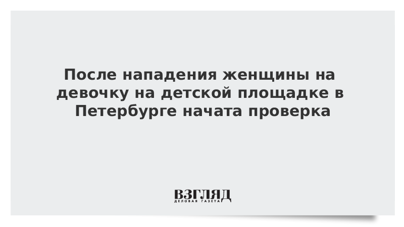 После нападения женщины на девочку на детской площадке в Петербурге начата проверка