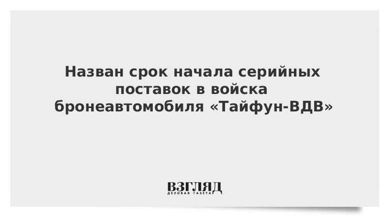 Назван срок начала серийных поставок в войска бронеавтомобиля «Тайфун-ВДВ»