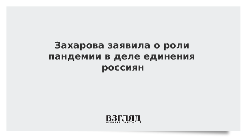 Захарова заявила о роли пандемии в деле единения россиян