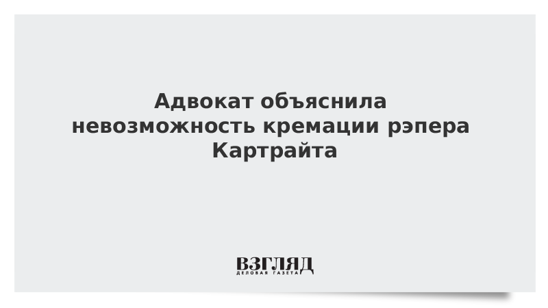 Адвокат объяснила невозможность кремации рэпера Картрайта