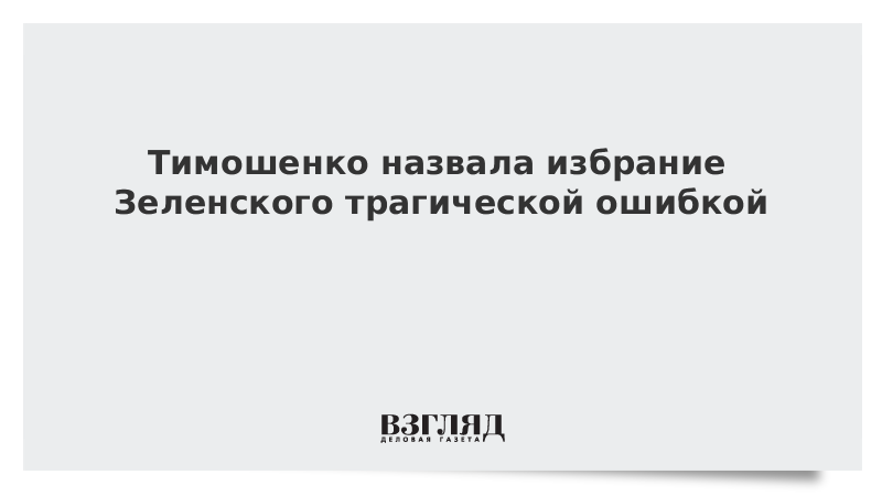 Тимошенко назвала избрание Зеленского трагической ошибкой