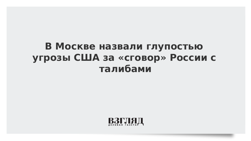 В Москве назвали глупостью угрозы США за «сговор» России с талибами