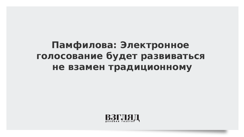 Памфилова: Электронное голосование будет развиваться не взамен традиционному