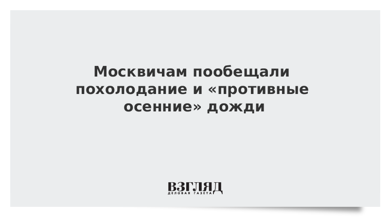 Москвичам пообещали похолодание и «противные осенние» дожди