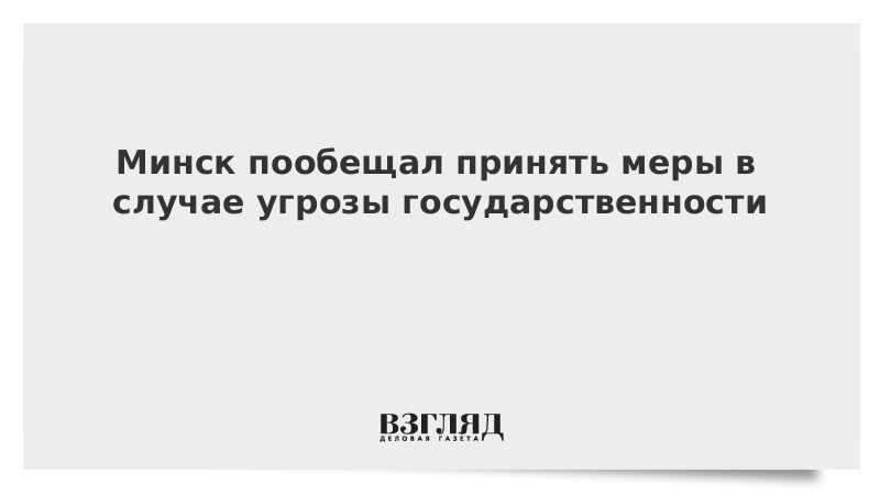 Минск пообещал принять меры в случае угрозы государственности