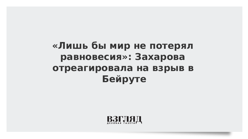 «Лишь бы мир не потерял равновесия»: Захарова отреагировала на взрыв в Бейруте