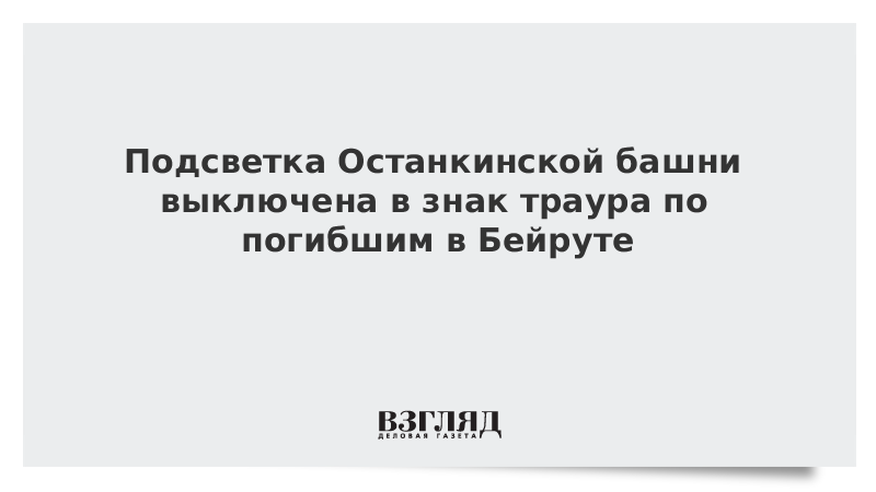 Подсветка Останкинской башни выключена в знак траура по погибшим в Бейруте