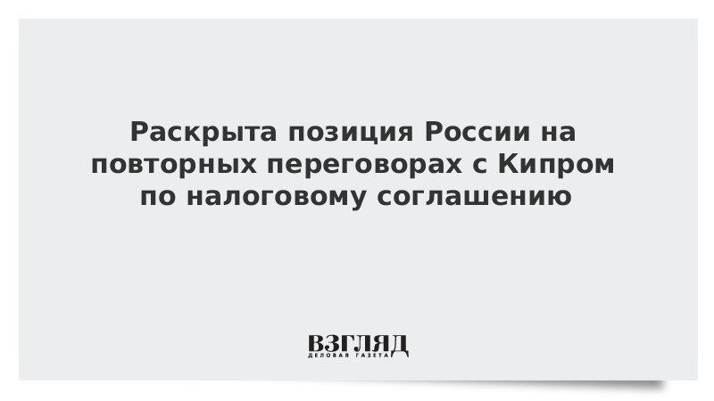 Раскрыта позиция России на повторных переговорах с Кипром по налоговому соглашению