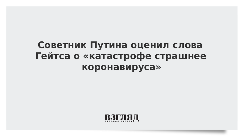 Советник Путина оценил слова Гейтса о «катастрофе страшнее коронавируса»