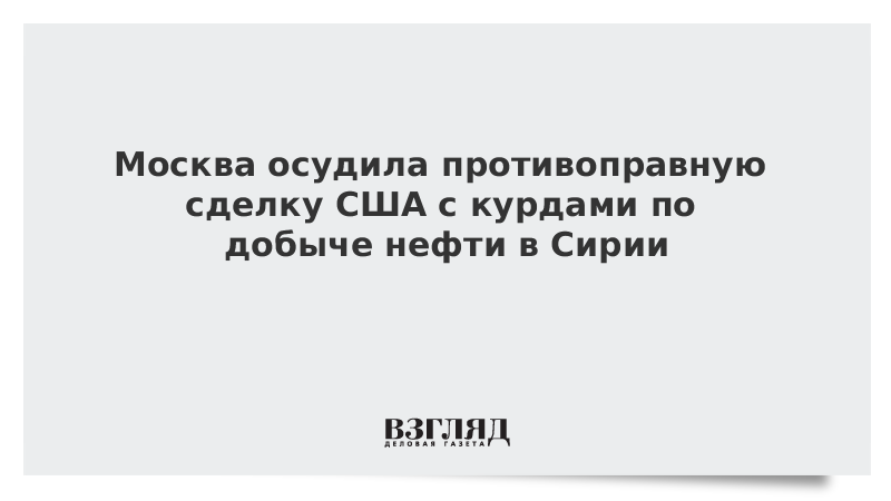 Москва осудила противоправную сделку США с курдами по добыче нефти в Сирии