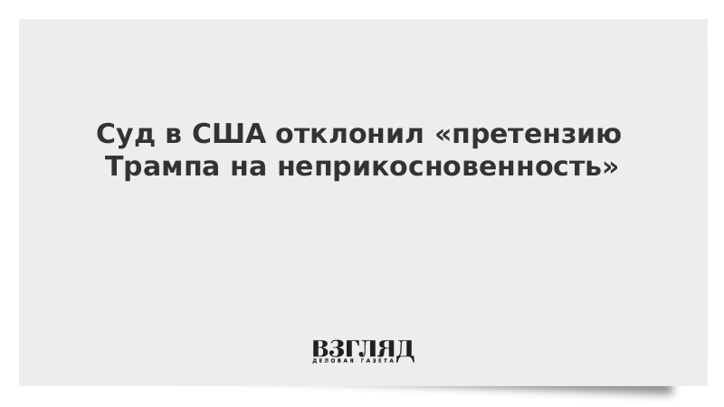 Суд в США отклонил «претензию Трампа на неприкосновенность»