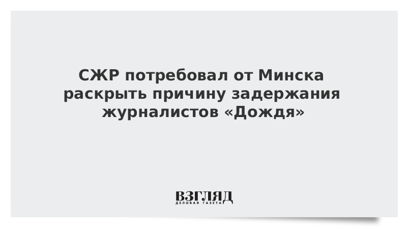 СЖР потребовал от Минска раскрыть причину задержания журналистов «Дождя»