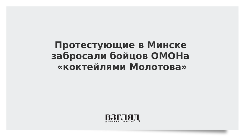 Протестующие в Минске забросали бойцов ОМОНа «коктейлями Молотова»