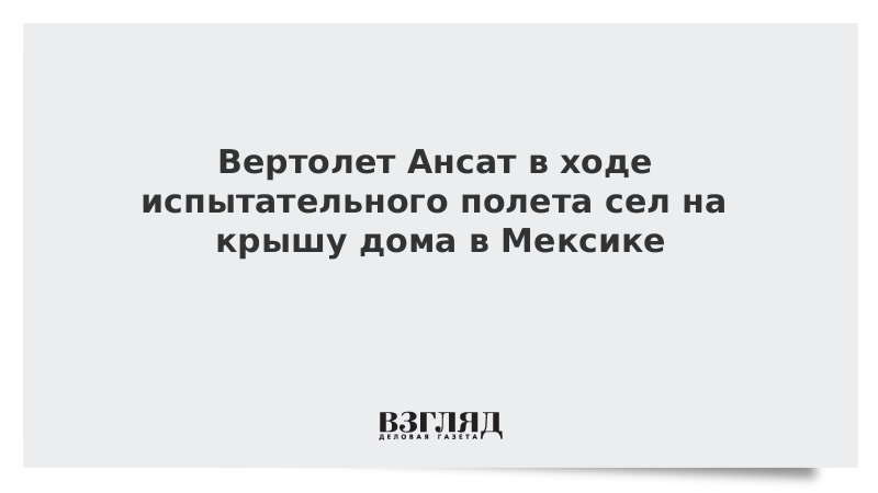 Вертолет Ансат в ходе испытательного полета сел на крышу дома в Мексике