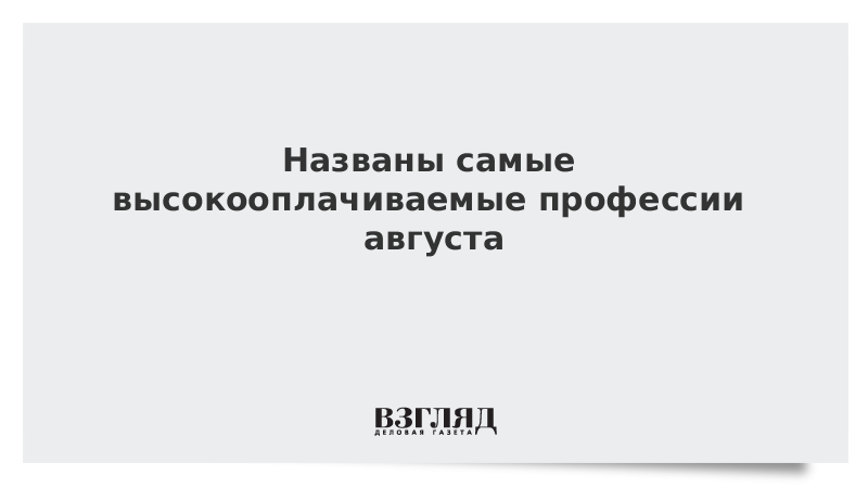 Названы самые высокооплачиваемые профессии августа