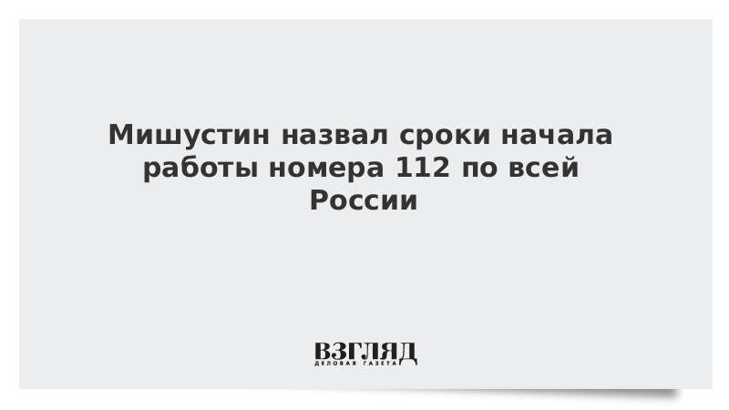 Мишустин назвал сроки начала работы номера 112 по всей России