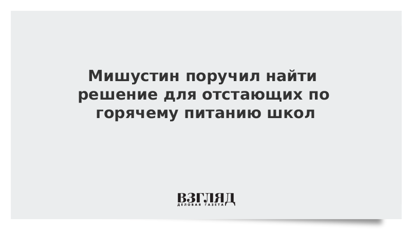 Мишустин поручил найти решение для отстающих по горячему питанию школ