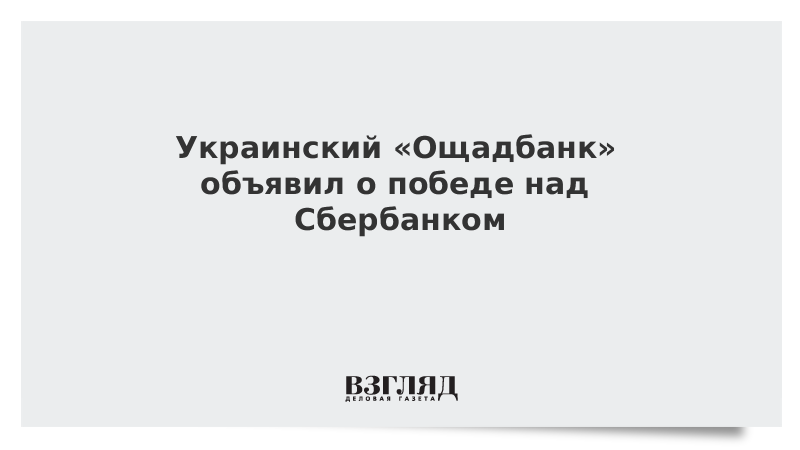 Украинский «Ощадбанк» объявил о победе над Сбербанком