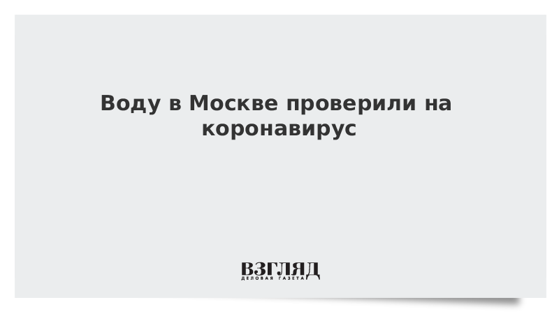 Воду в Москве проверили на коронавирус