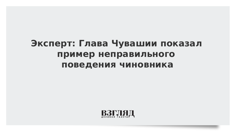 Эксперт: Глава Чувашии показал пример неправильного поведения чиновника