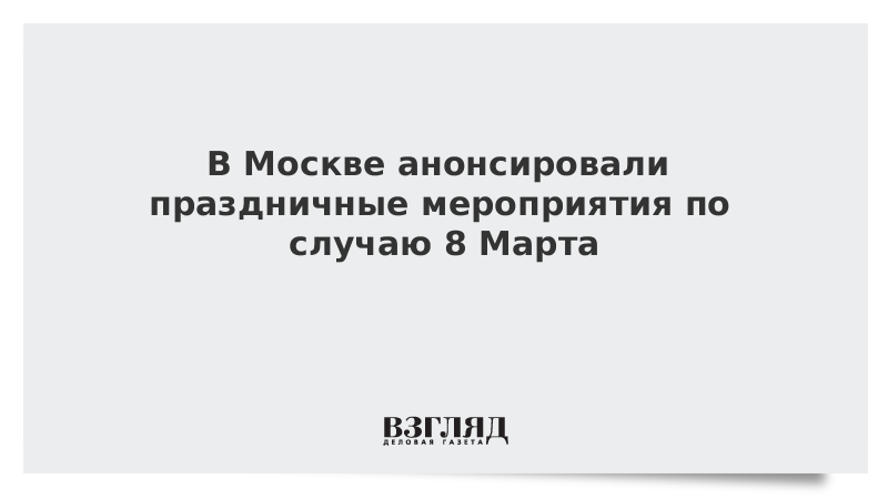 В Москве анонсировали праздничные мероприятия по случаю 8 Марта