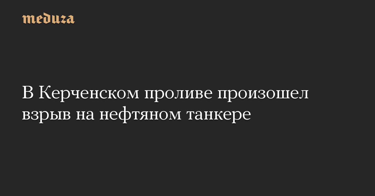 В Керченском проливе произошел взрыв на нефтяном танкере