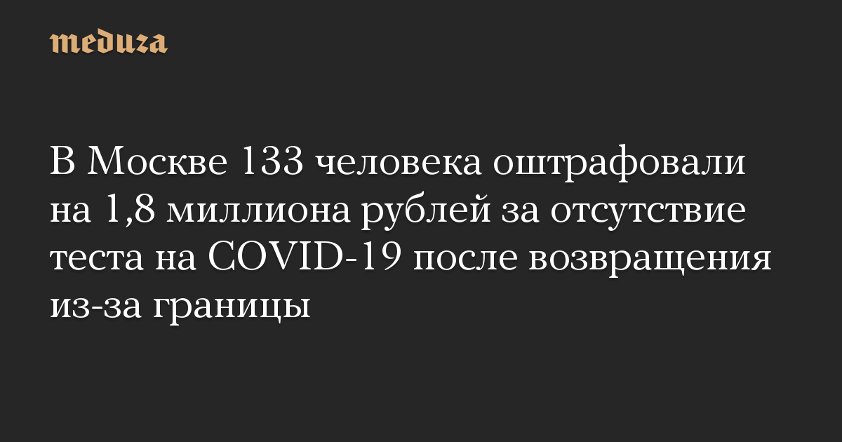 В Москве 133 человека оштрафовали на 1,8 миллиона рублей за отсутствие теста на COVID-19 после возвращения из-за границы