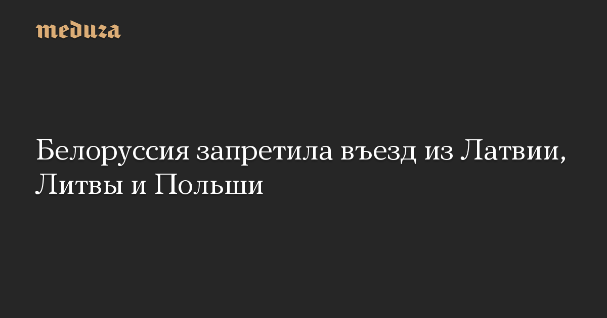 Белоруссия запретила въезд из Латвии, Литвы и Польши