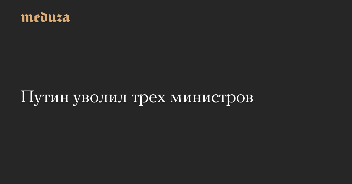 Путин уволил трех министров