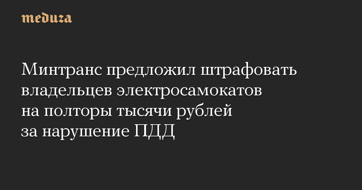 Минтранс предложил штрафовать владельцев электросамокатов на полторы тысячи рублей за нарушение ПДД