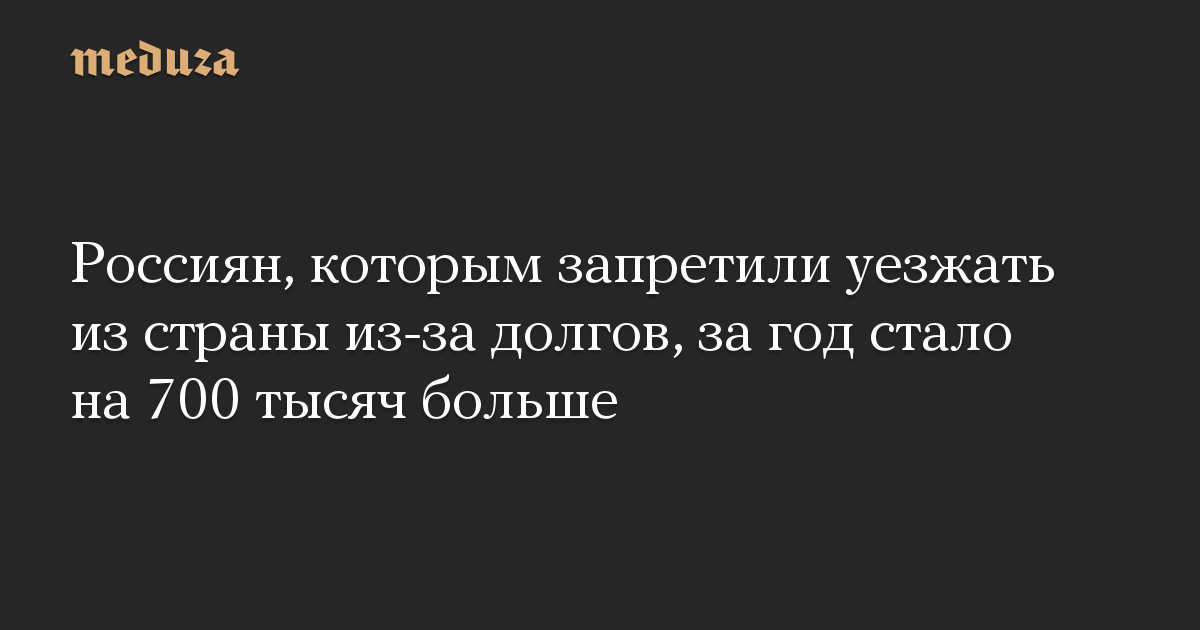 Россиян, которым запретили уезжать из страны из-за долгов, за год стало на 700 тысяч больше