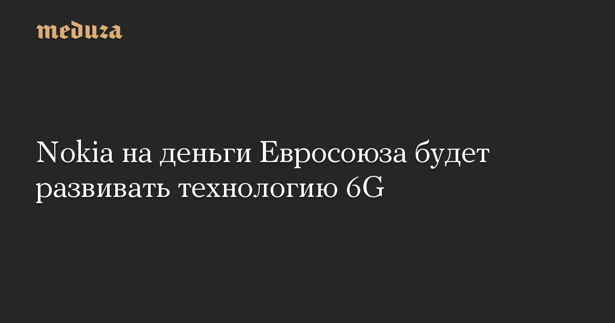 Nokia на деньги Евросоюза будет развивать технологию 6G