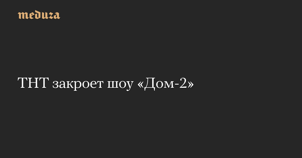 ТНТ закроет шоу «Дом-2»