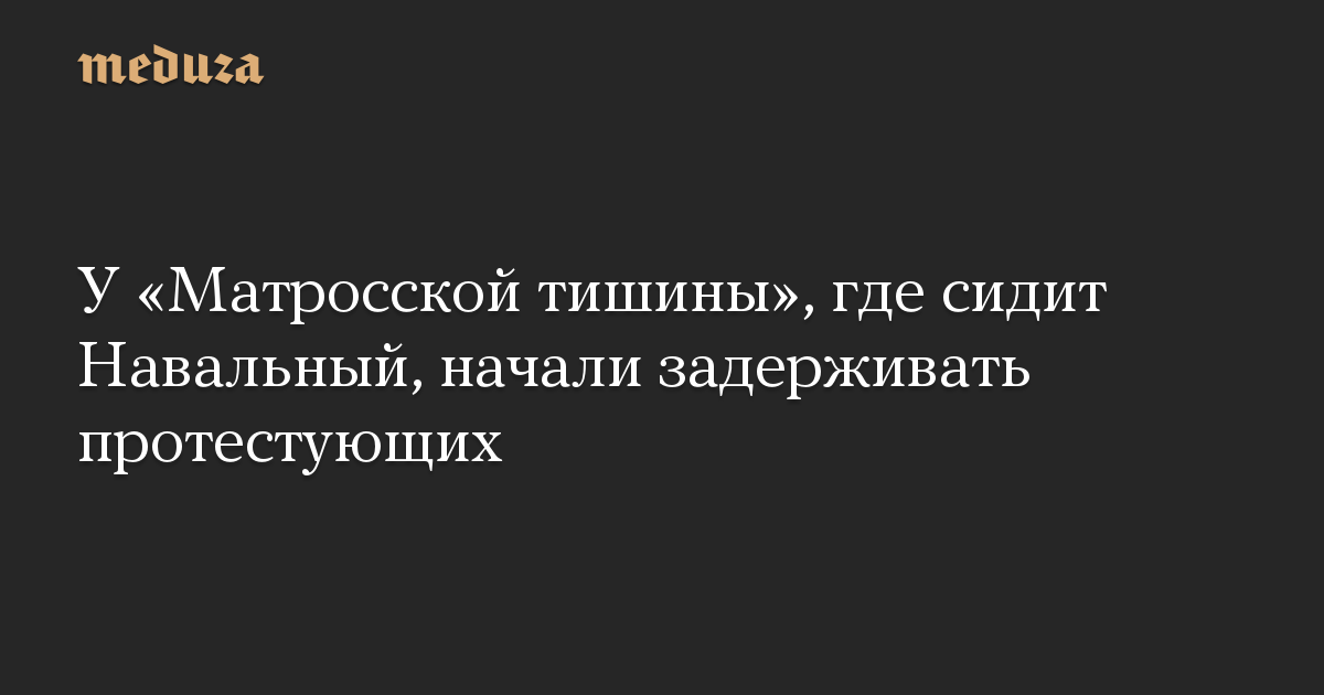 У «Матросской тишины», где сидит Навальный, начали задерживать протестующих