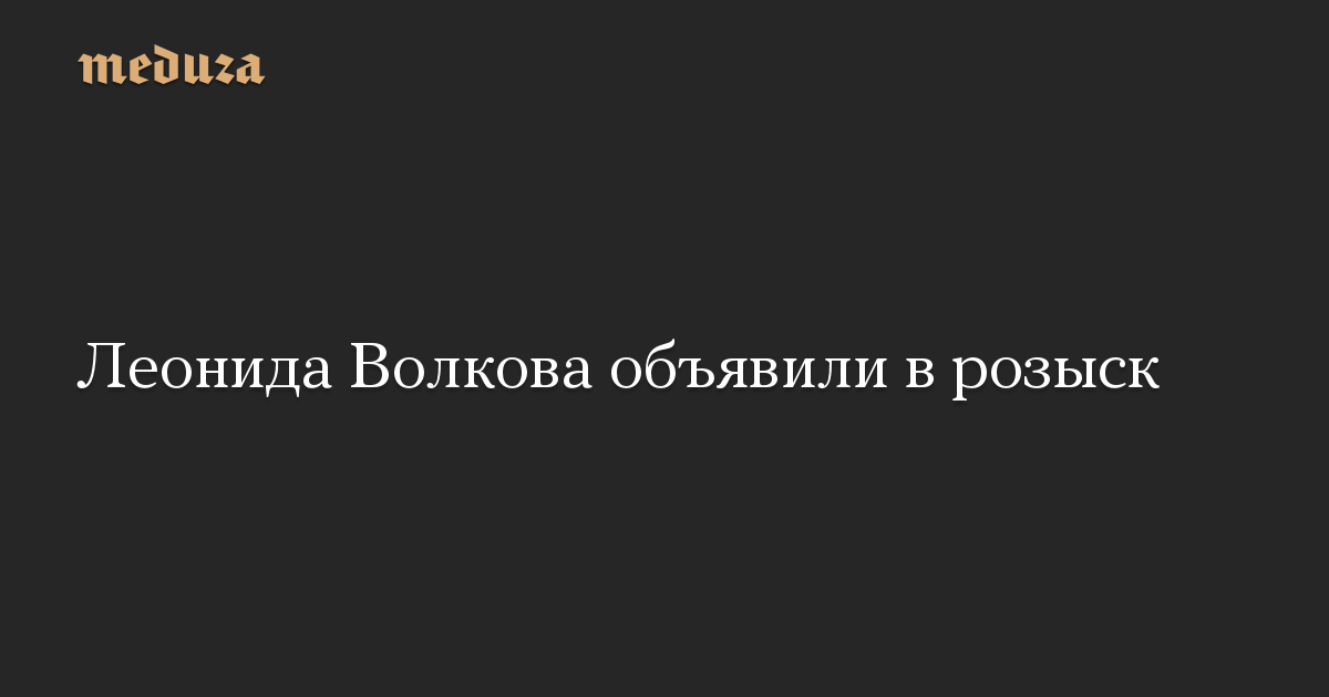 Леонида Волкова объявили в розыск