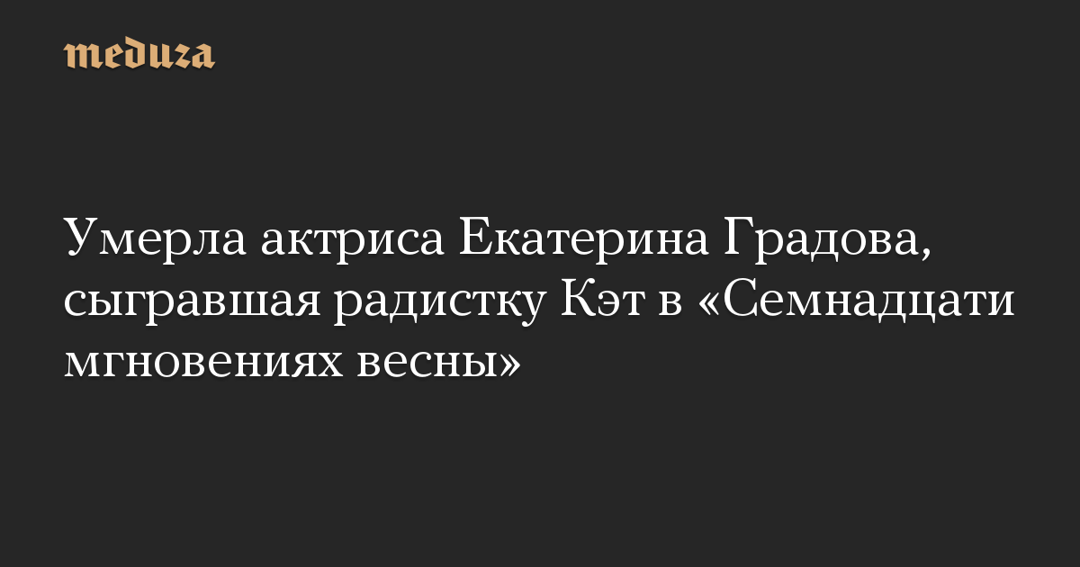 Умерла актриса Екатерина Градова, сыгравшая радистку Кэт в «Семнадцати мгновениях весны»