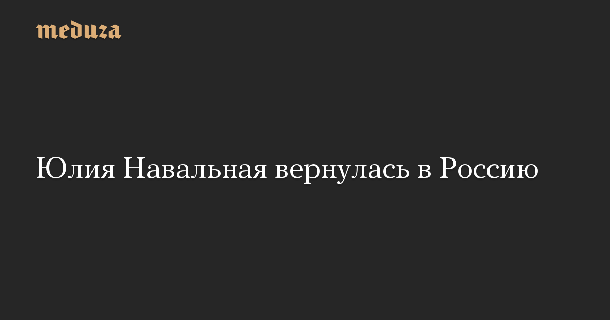 Юлия Навальная вернулась в Россию