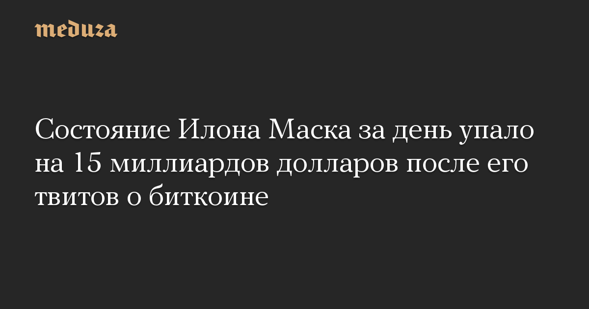 Состояние Илона Маска за день упало на 15 миллиардов долларов после его твитов о биткоине